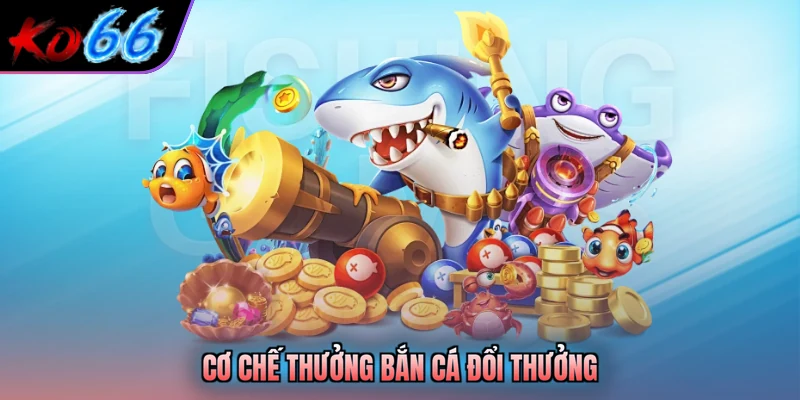 Cơ chế thưởng bắn cá đổi thưởng
