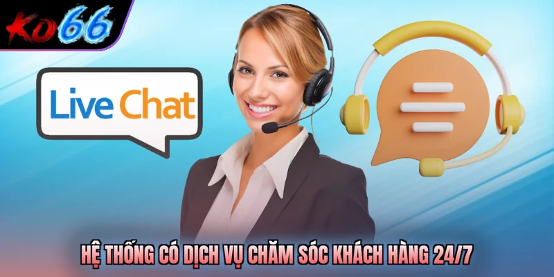 Hệ thống có dịch vụ chăm sóc khách hàng 24/7 