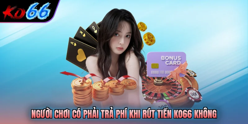 Người chơi có phải trả phí khi rút tiền KO66 không